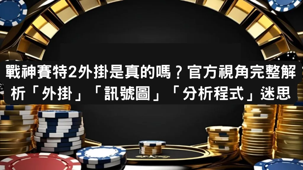 戰神賽特2外掛是真的嗎？官方視角完整解析「外掛」「訊號圖」「分析程式」迷思